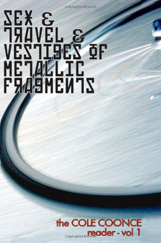 Cover for Cole Coonce · Sex &amp; Travel &amp; Vestiges of Metallic Fragments: the Cole Coonce Reader (Paperback Book) (2010)