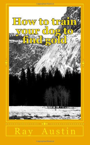 Cover for Ray Austin · How to Train Your Dog to Find Gold: Training Your Dog to Find Precious Metals (Paperback Book) (2010)