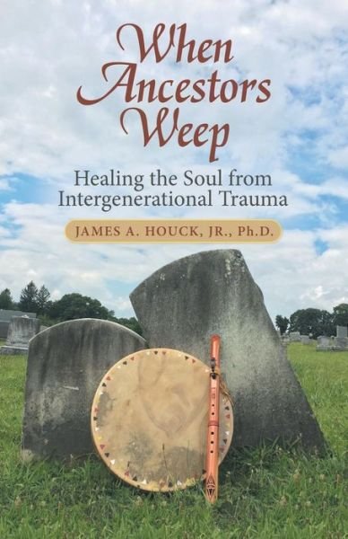 Cover for Houck, James A, Jr, PH D · When Ancestors Weep: Healing the Soul from Intergenerational Trauma (Paperback Book) (2018)
