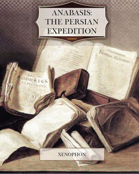 Anabasis: the Persian Expedition - Xenophon - Books - Createspace - 9781463705138 - July 18, 2011