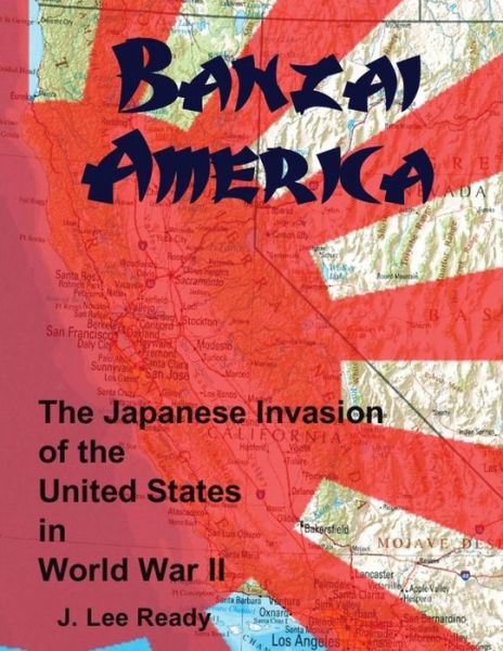 Cover for J Lee Ready · Banzai America: the Japanese Invasion of the United States in World War II (Paperback Book) (2012)