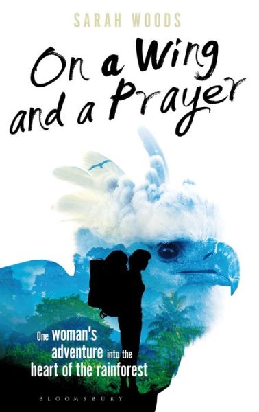 Cover for Sarah Woods · On a Wing and a Prayer: One Woman's Adventure into the Heart of the Rainforest (Hardcover Book) (2015)