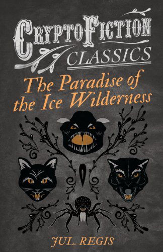 The Paradise of the Ice Wilderness (Cryptofiction Classics) - Jul Regis - Books - Cryptofiction Classics - 9781473308138 - July 26, 2013