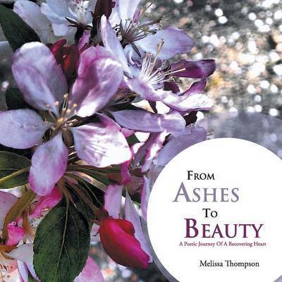 From Ashes to Beauty: a Poetic Journey of a Recovering Heart - Melissa Thompson - Books - Authorhouse - 9781481752138 - June 18, 2013