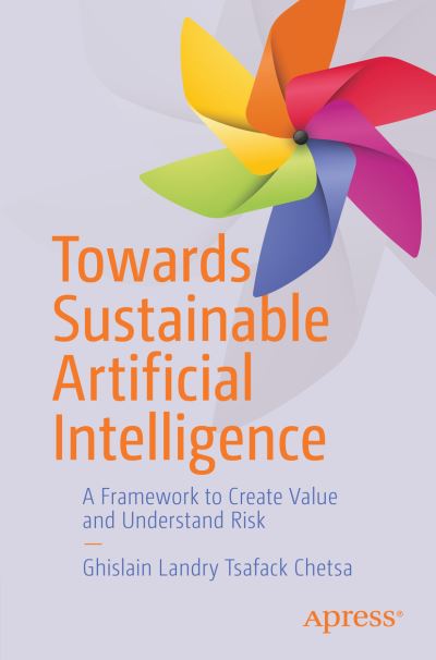 Cover for Ghislain Landry Tsafack Chetsa · Towards Sustainable Artificial Intelligence: A Framework to Create Value and Understand Risk (Paperback Book) [1st edition] (2021)