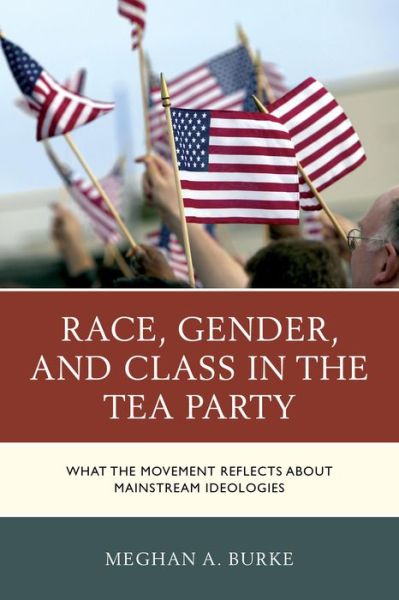 Cover for Meghan A. Burke · Race, Gender, and Class in the Tea Party: What the Movement Reflects about Mainstream Ideologies (Paperback Book) (2016)