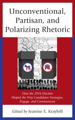 Cover for Unconventional, Partisan, and Polarizing Rhetoric: How the 2016 Election Shaped the Way Candidates Strategize, Engage, and Communicate - Voting, Elections, and the Political Process (Hardcover Book) (2017)