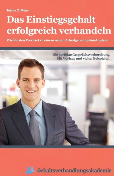 Das Einstiegsgehalt Erfolgreich Verhandeln: Wie Sie den Wechsel Zu Einem Neuen Arbeitgeber Optimal Nutzen - Tobias Meier - Books - Createspace - 9781505812138 - December 26, 2014