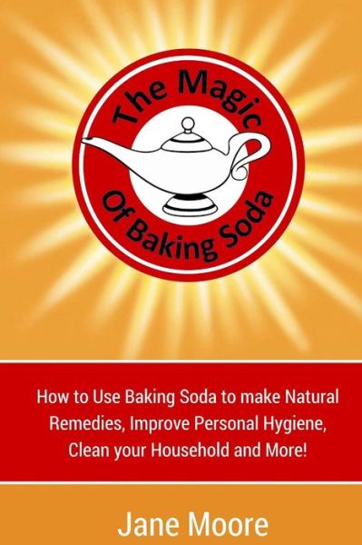 Cover for Jane Moore · The Magic of Baking Soda: How to Use Baking Soda to Make Natural Remedies, Improve Personal Hygiene, Clean Your Household and More! (Paperback Book) (2015)