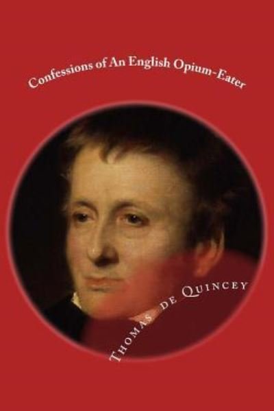 Confessions of An English Opium-Eater - Thomas de Quincey - Kirjat - Createspace Independent Publishing Platf - 9781519248138 - torstai 12. marraskuuta 2015