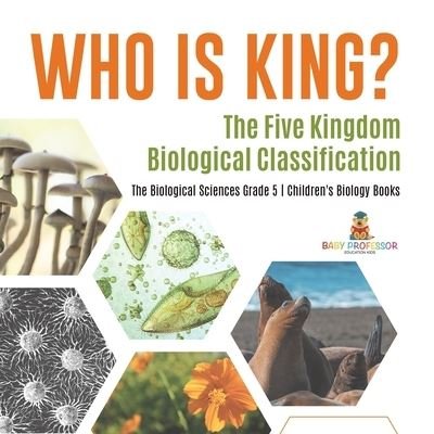 Cover for Baby Professor · Who Is King? The Five Kingdom Biological Classification The Biological Sciences Grade 5 Children's Biology Books (Paperback Book) (2021)