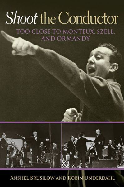 Cover for Anshel Brusilow · Shoot the Conductor: Too Close to Monteux, Szell, and Ormandy - Mayborn Literary Nonfiction Series (Hardcover Book) (2015)