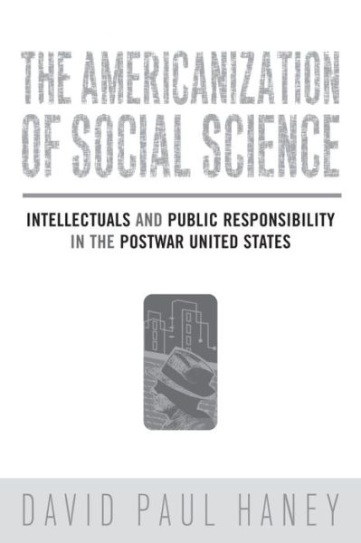 Cover for David Haney · The Americanization of Social Science: Intellectuals and Public Responsibility in the Postwar United States (Hardcover Book) (2008)