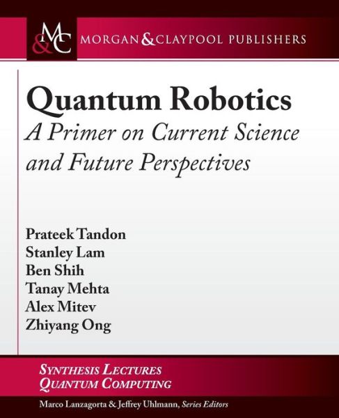 Quantum Robotics: A Primer on Current Science and Future Perspectives - Synthesis Lectures on Quantum Computing - Prateek Tandon - Bøger - Morgan & Claypool Publishers - 9781627059138 - 17. januar 2017