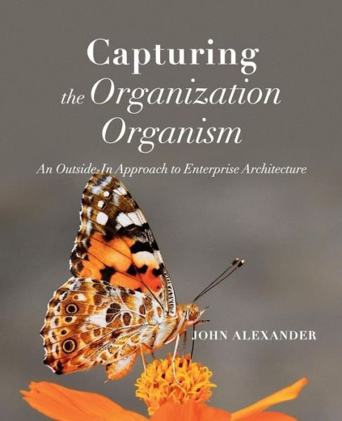 Cover for John Alexander · Capturing the Organization Organism: An Outside-In Approach to Enterprise Architecture (Paperback Book) (2018)