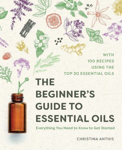 The Beginner's Guide to Essential Oils: Everything You Need to Know to Get Started - Christina Anthis - Książki - Callisto Publishing - 9781641525138 - 20 sierpnia 2019