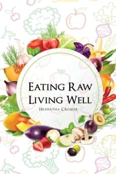 Cover for Hiawatha Cromer · Eating Raw, Living Well (Paperback Book) (2020)