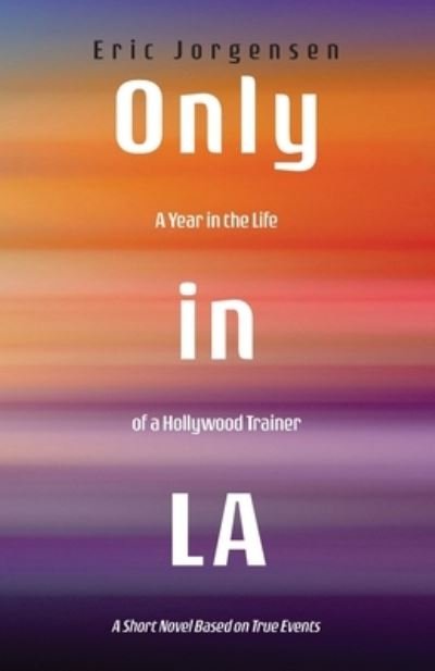 Cover for Eric Jorgensen · Only in LA: A Year in the Life of a Hollywood Trainer: A Short Novel Based on True Events (Paperback Book) (2021)