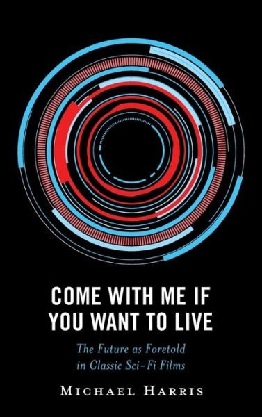 Cover for Michael Harris · Come With Me If You Want to Live: The Future as Foretold in Classic Sci-Fi Films - Politics, Literature, &amp; Film (Hardcover bog) (2023)