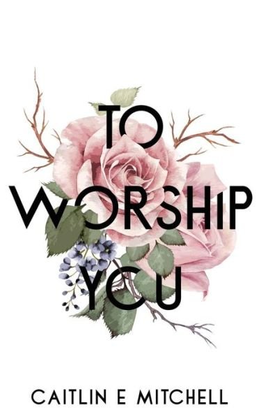 Cover for Caitlin E Mitchell · To Worship You (Paperback Book) (2018)