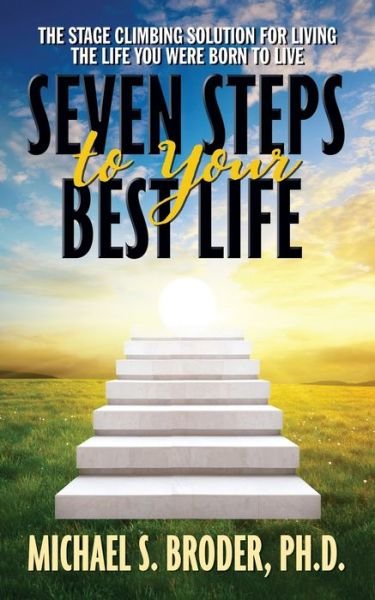 Cover for Broder, Michael S., Ph.D. · Seven Steps to Your Best Life: The Stage Climbing Solution For Living The Life You Were Born to Live: The Stage Climbing Solution For Living The Life You Were Born to Live (Pocketbok) (2019)