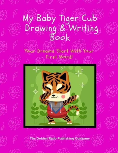 Cover for The Golden Ratio Publishing Company · My Baby Tiger Cub Drawing &amp; Writing Book (Paperback Book) (2019)