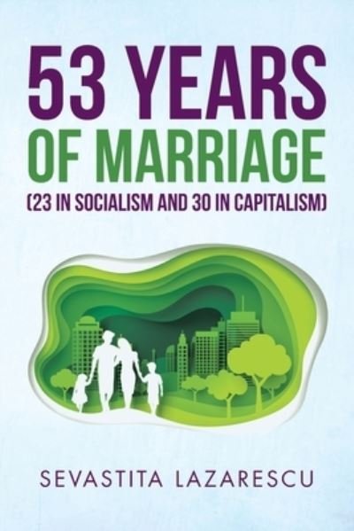 Cover for Sevastita Lazarescu · 53 Years of Marriage (23 in Socialism and 30 in Capitalism) (Taschenbuch) (2019)