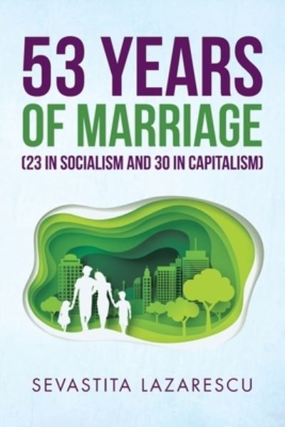 Cover for Sevastita Lazarescu · 53 Years of Marriage (23 in Socialism and 30 in Capitalism) (Paperback Book) (2019)