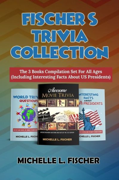 Cover for Michelle L Fischer · Fischer's Trivia Collection: The 3 Books Compilation Set For All Ages (Including Interesting Facts About US Presidents) (Paperback Book) (2019)