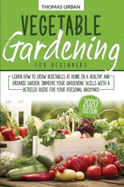 Cover for Thomas Urban · Vegetable gardening for beginners: Learn How to Grow Vegetables at Home in a Healthy and Organic Garden. Improve Your Gardening Skills with a Detailed Guide for Your Personal Backyard (Paperback Book) (2021)