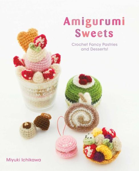 Cover for Miyuki Ichikawa · Amigurumi Sweets: Crochet Fancy Pastries and Desserts! - Amigurumi Sweets (Paperback Book) (2019)