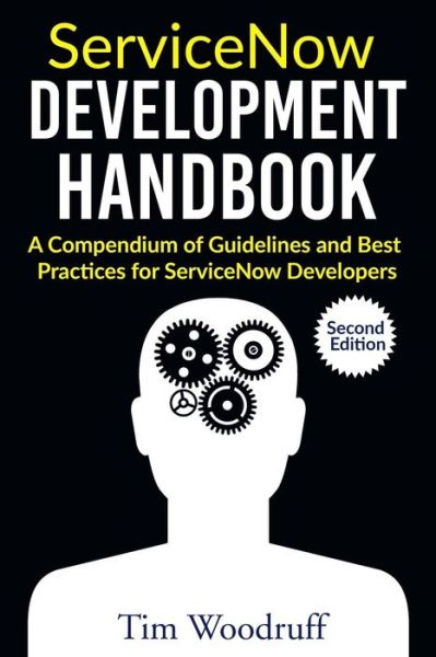 Cover for Tim Woodruff · ServiceNow Development Handbook - Second Edition: A compendium of pro-tips, guidelines, and best practices for ServiceNow developers (Paperback Book) (2018)