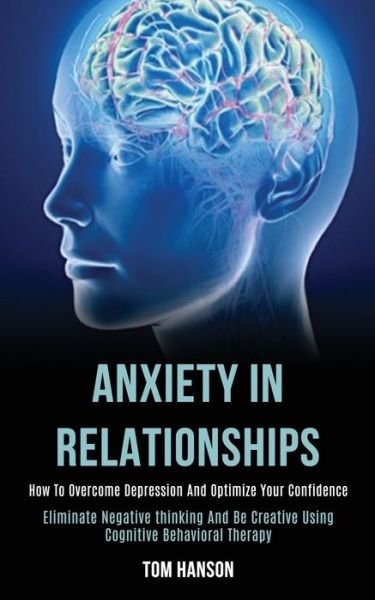 Cover for Tom Hanson · Anxiety in Relationships: How to Overcome Depression and Optimize Your Confidence (Eliminate Negative thinking and Be Creative Using Cognitive Behavioral Therapy) (Paperback Bog) (2020)