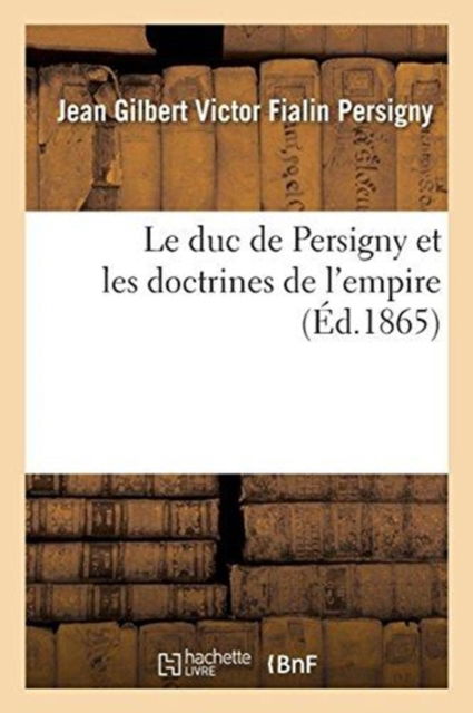 Cover for Jean Gilbert Victor Fialin Persigny · Le Duc de Persigny Et Les Doctrines de l'Empire (Paperback Book) (2017)