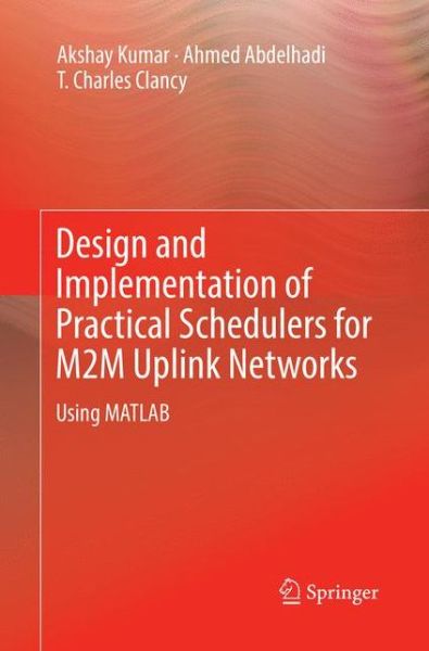 Design and Implementation of Practical Schedulers for M2M Uplink Networks: Using MATLAB - Akshay Kumar - Livros - Springer Nature Switzerland AG - 9783030086138 - 14 de dezembro de 2018