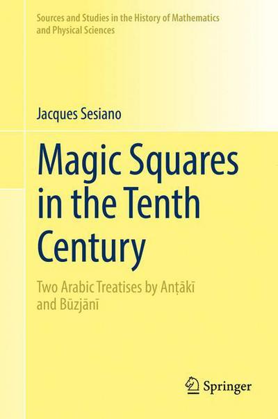 Cover for Jacques Sesiano · Magic Squares in the Tenth Century: Two Arabic Treatises by Antaki and Buzjani - Sources and Studies in the History of Mathematics and Physical Sciences (Inbunden Bok) [1st ed. 2017 edition] (2017)