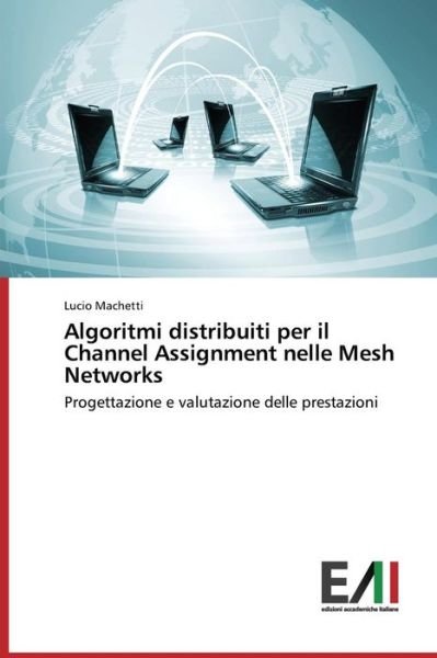 Cover for Lucio Machetti · Algoritmi Distribuiti Per Il Channel Assignment Nelle Mesh Networks: Progettazione E Valutazione Delle Prestazioni (Paperback Book) [Italian edition] (2014)