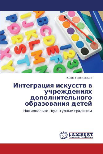 Cover for Yuliya Gorodetskaya · Integratsiya Iskusstv V Uchrezhdeniyakh Dopolnitel'nogo Obrazovaniya Detey: Natsional'no - Kul'turnye Traditsii (Paperback Book) [Russian edition] (2012)
