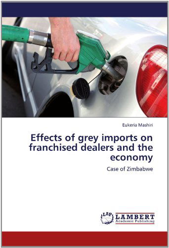 Cover for Eukeria Mashiri · Effects of Grey Imports on Franchised Dealers and the Economy: Case of Zimbabwe (Paperback Bog) (2012)