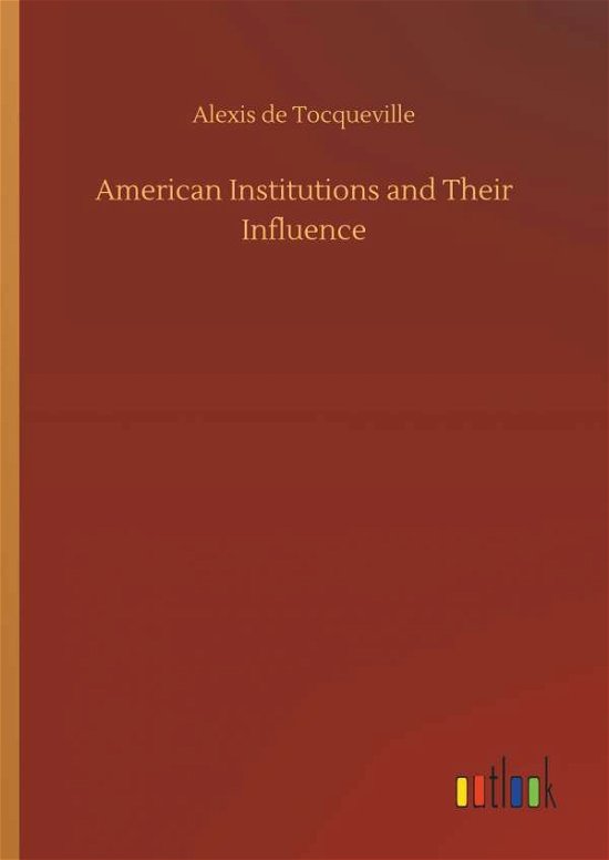 American Institutions and Their Influence - Alexis De Tocqueville - Bøger - Outlook Verlag - 9783732632138 - 4. april 2018