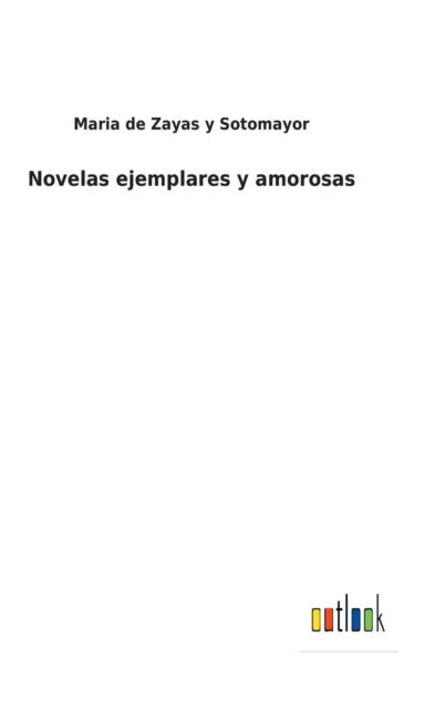 Novelas ejemplares y amorosas - Maria De Zayas y Sotomayor - Books - Outlook Verlag - 9783752490138 - October 12, 2021