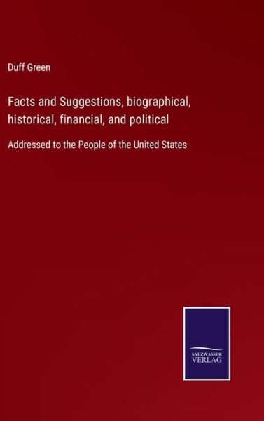 Cover for Duff Green · Facts and Suggestions, biographical, historical, financial, and political (Hardcover bog) (2022)