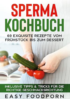 Cover for Easy Foodporn · Sperma Kochbuch: 69 exquisite Rezepte vom Frühstück bis zum Dessert - Inklusive Tipps &amp; Tricks für die richtige Geschmacksrichtung (Hardcover Book) (2022)