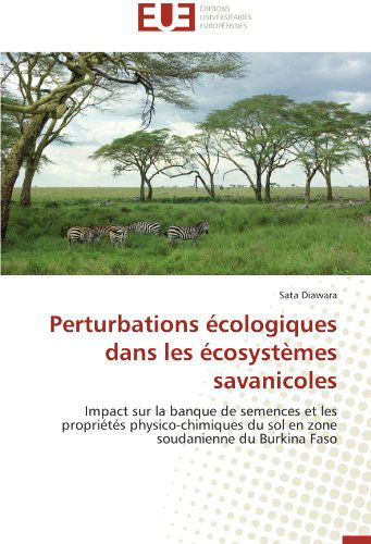 Cover for Sata Diawara · Perturbations Écologiques Dans Les Écosystèmes Savanicoles: Impact Sur La Banque De Semences et Les Propriétés Physico-chimiques Du Sol en Zone Soudanienne Du Burkina Faso (Taschenbuch) [French edition] (2018)