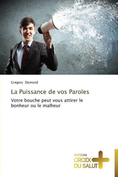 Cover for Gregory Domond · La Puissance De Vos Paroles: Votre Bouche Peut Vous Attirer Le Bonheur Ou Le Malheur (Taschenbuch) [French edition] (2018)