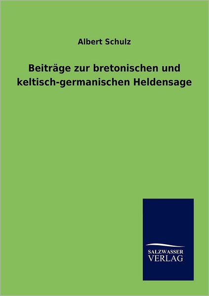 Beitrage zur bretonischen und keltisch-germanischen Heldensage - Albert Schulz - Books - Salzwasser-Verlag Gmbh - 9783846003138 - August 1, 2012