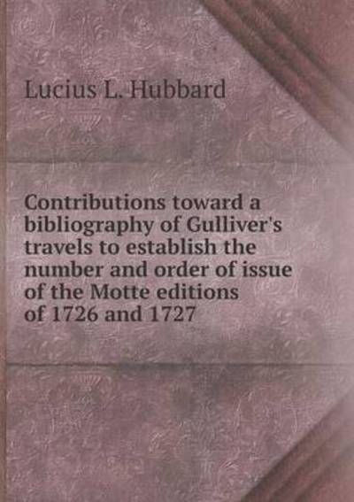 Cover for Lucius L Hubbard · Contributions Toward a Bibliography of Gulliver's Travels to Establish the Number and Order of Issue of the Motte Editions of 1726 and 1727 (Paperback Book) (2015)