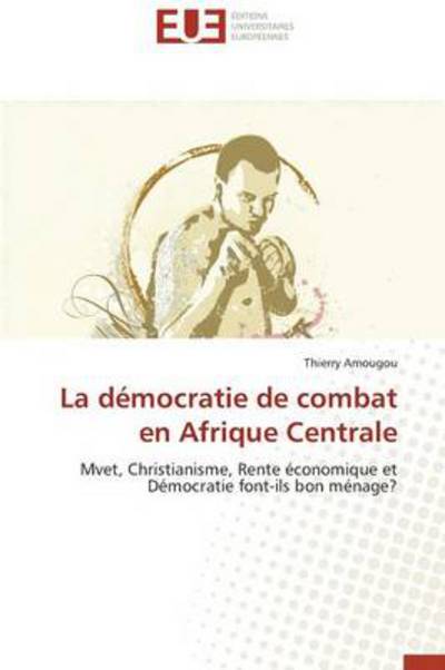 Cover for Thierry Amougou · La Démocratie De Combat en Afrique Centrale: Mvet, Christianisme, Rente Économique et Démocratie Font-ils Bon Ménage? (Paperback Book) [French edition] (2018)