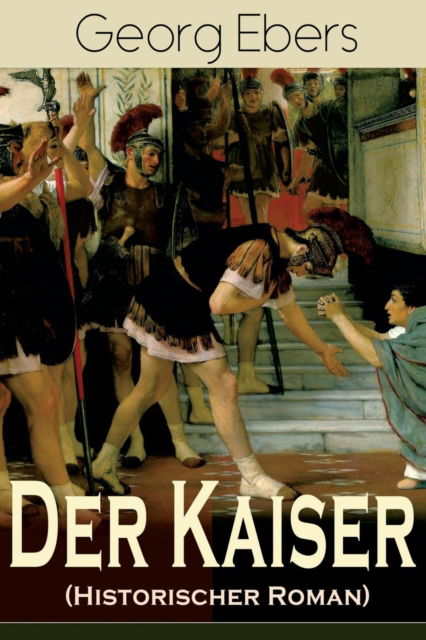 Der Kaiser (Historischer Roman) - Georg Ebers - Books - e-artnow - 9788027319138 - April 5, 2018