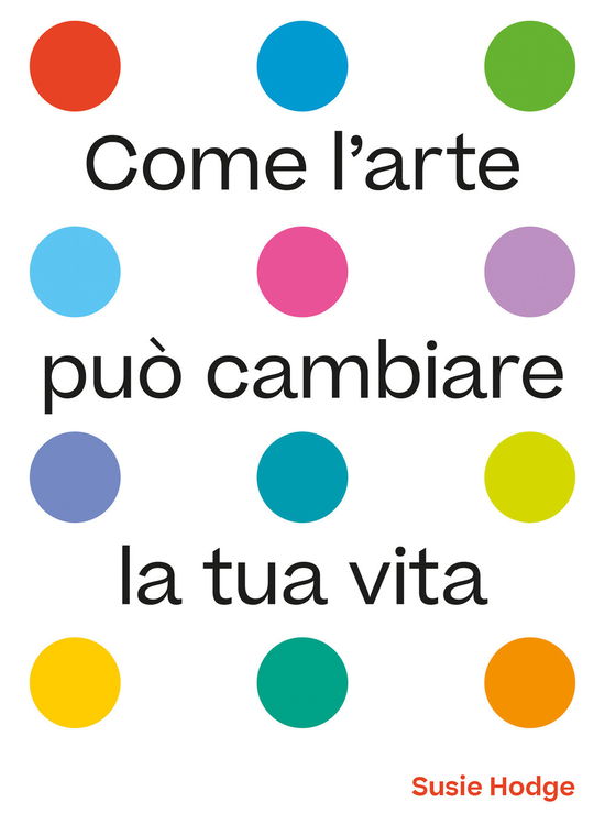 Come L'arte Puo Cambiare La Tua Vita. Ediz. Illustrata - Susie Hodge - Książki -  - 9788866486138 - 